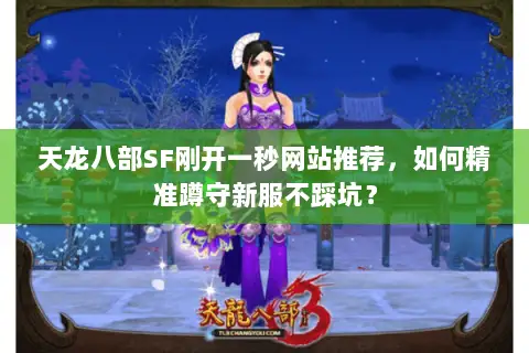 天龙八部SF刚开一秒网站推荐,如何精准蹲守新服不踩坑? 天龙八部SF刚开一秒网站推荐,如何精准蹲守新服不踩坑?