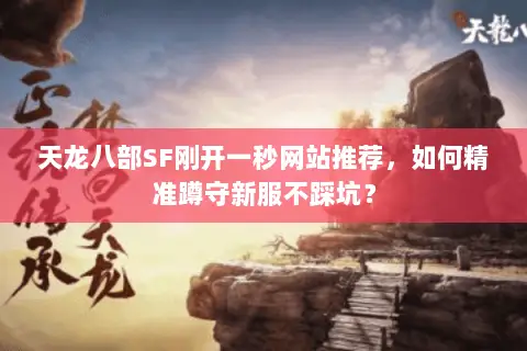 天龙八部SF刚开一秒网站推荐,如何精准蹲守新服不踩坑? 天龙八部SF刚开一秒网站推荐,如何精准蹲守新服不踩坑?