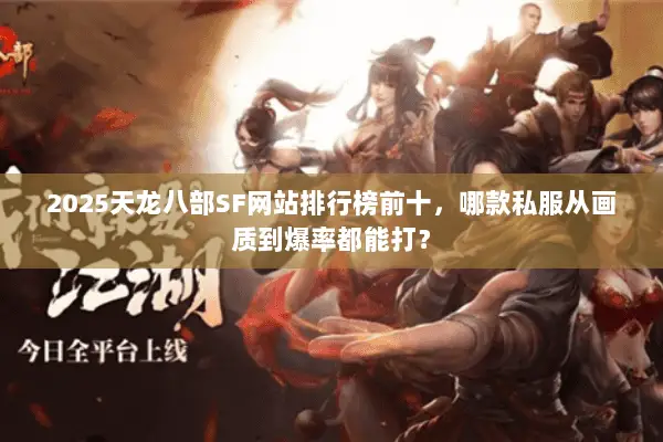 2025天龙八部SF网站排行榜前十,哪款私服从画质到爆率都能打? 2025天龙八部SF网站排行榜前十,哪款私服从画质到爆率都能打?