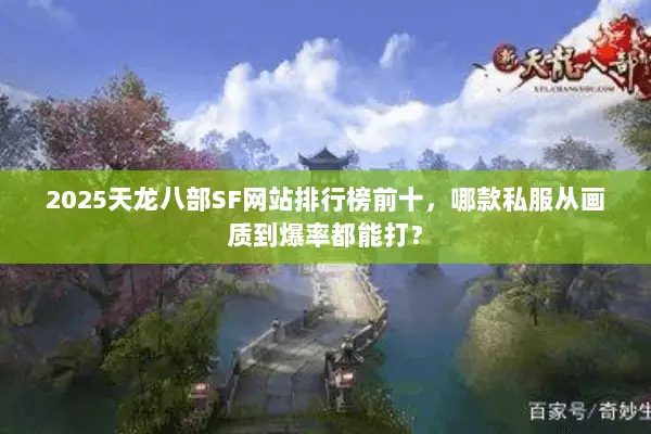 2025天龙八部SF网站排行榜前十,哪款私服从画质到爆率都能打? 2025天龙八部SF网站排行榜前十,哪款私服从画质到爆率都能打?