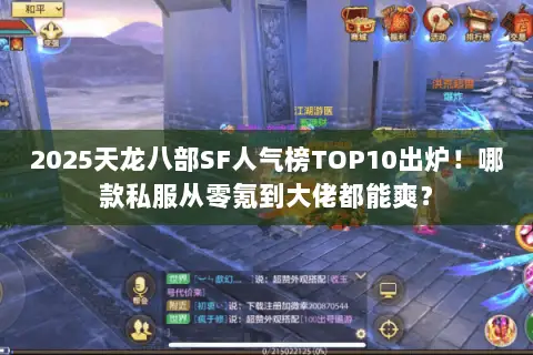 2025天龙八部SF人气榜TOP10出炉!哪款私服从零氪到大佬都能爽? 2025天龙八部SF人气榜TOP10出炉!哪款私服从零氪到大佬都能爽?