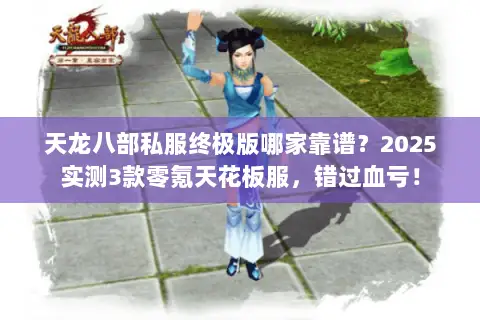 天龙八部私服终极版哪家靠谱?2025实测3款零氪天花板服,错过血亏! 天龙八部私服终极版哪家靠谱?2025实测3款零氪天花板服,错过血亏!