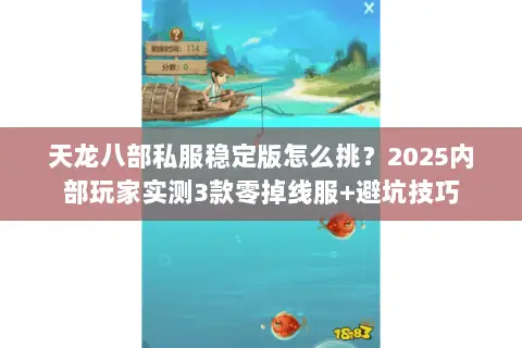 天龙八部私服稳定版怎么挑?2025内部玩家实测3款零掉线服+避坑技巧 天龙八部私服稳定版怎么挑?2025内部玩家实测3款零掉线服+避坑技巧