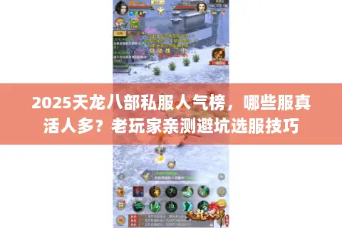 2025天龙八部私服人气榜,哪些服真活人多?老玩家亲测避坑选服技巧 2025天龙八部私服人气榜,哪些服真活人多?老玩家亲测避坑选服技巧