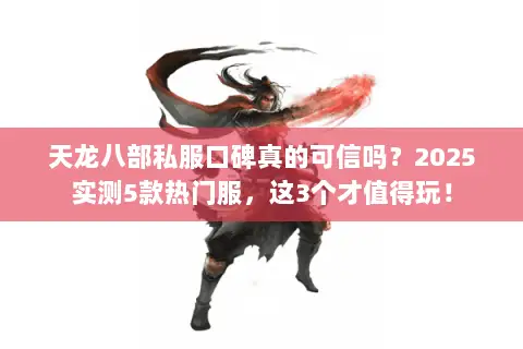 天龙八部私服口碑真的可信吗?2025实测5款热门服,这3个才值得玩! 天龙八部私服口碑真的可信吗?2025实测5款热门服,这3个才值得玩!