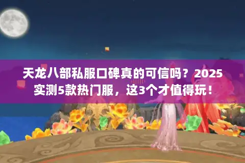 天龙八部私服口碑真的可信吗?2025实测5款热门服,这3个才值得玩! 天龙八部私服口碑真的可信吗?2025实测5款热门服,这3个才值得玩!