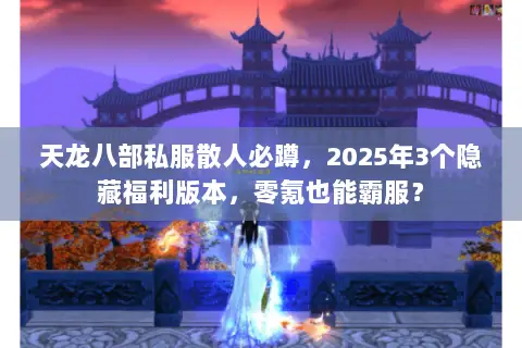 天龙八部私服散人必蹲,2025年3个隐藏福利版本,零氪也能霸服? 天龙八部私服散人必蹲,2025年3个隐藏福利版本,零氪也能霸服?