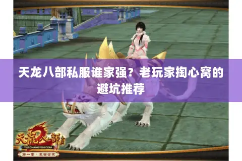 天龙八部私服谁家强?老玩家掏心窝的避坑推荐 天龙八部私服谁家强?老玩家掏心窝的避坑推荐