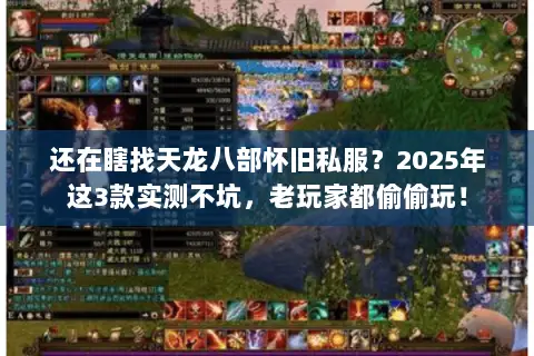 还在瞎找天龙八部怀旧私服？2025年这3款实测不坑，老玩家都偷偷玩！
