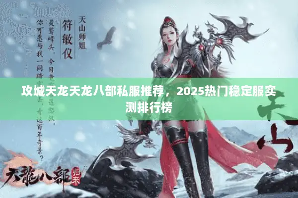 攻城天龙天龙八部私服推荐,2025热门稳定服实测排行榜 攻城天龙天龙八部私服推荐,2025热门稳定服实测排行榜