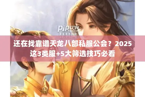 还在找靠谱天龙八部私服公会?2025这3类服+5大筛选技巧必看 还在找靠谱天龙八部私服公会?2025这3类服+5大筛选技巧必看
