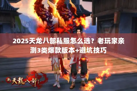 2025天龙八部私服怎么选?老玩家亲测3类爆款版本+避坑技巧 2025天龙八部私服怎么选?老玩家亲测3类爆款版本+避坑技巧