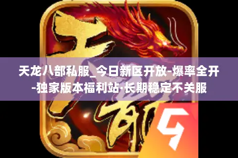 天龙八部私服_今日新区开放-爆率全开-独家版本福利站·长期稳定不关服 天龙八部私服_今日新区开放-爆率全开-独家版本福利站·长期稳定不关服