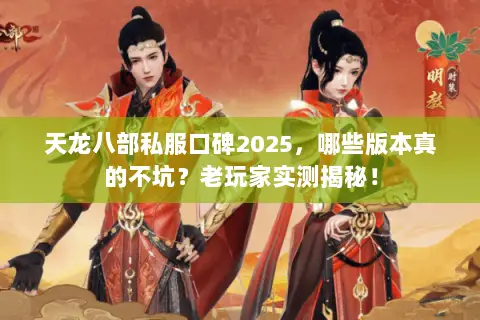 天龙八部私服口碑2025,哪些版本真的不坑?老玩家实测揭秘! 天龙八部私服口碑2025,哪些版本真的不坑?老玩家实测揭秘!