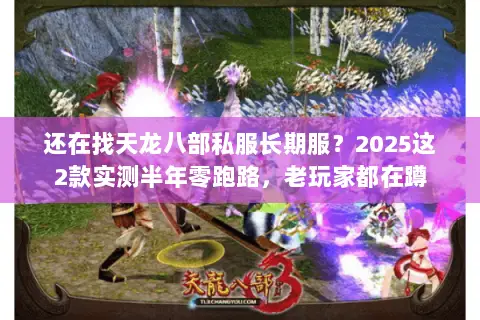 还在找天龙八部私服长期服?2025这2款实测半年零跑路,老玩家都在蹲 还在找天龙八部私服长期服?2025这2款实测半年零跑路,老玩家都在蹲