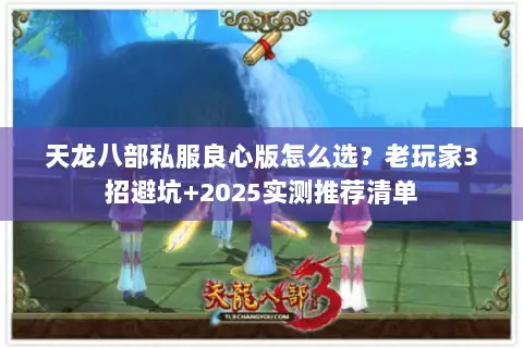天龙八部私服良心版怎么选?老玩家3招避坑+2025实测推荐清单 天龙八部私服良心版怎么选?老玩家3招避坑+2025实测推荐清单