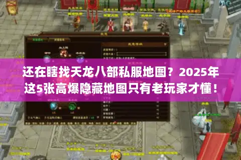 还在瞎找天龙八部私服地图？2025年这5张高爆隐藏地图只有老玩家才懂！