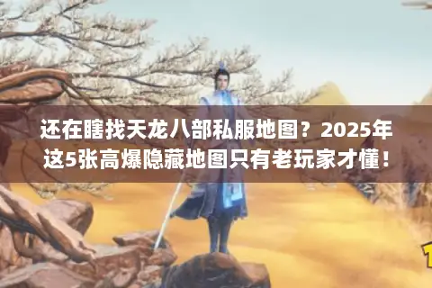 还在瞎找天龙八部私服地图？2025年这5张高爆隐藏地图只有老玩家才懂！