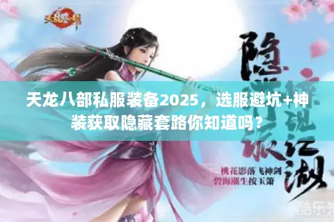 天龙八部私服装备2025,选服避坑+神装获取隐藏套路你知道吗? 天龙八部私服装备2025,选服避坑+神装获取隐藏套路你知道吗?