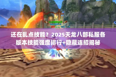 还在乱点技能？2025天龙八部私服各版本技能强度排行+隐藏连招揭秘