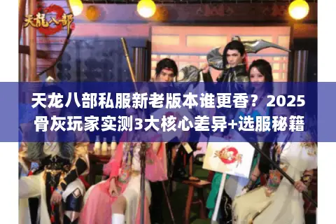 天龙八部私服新老版本谁更香?2025骨灰玩家实测3大核心差异+选服秘籍 天龙八部私服新老版本谁更香?2025骨灰玩家实测3大核心差异+选服秘籍