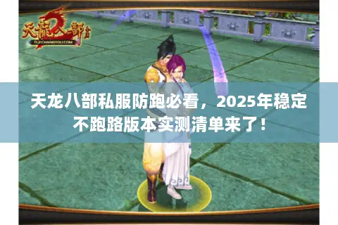 天龙八部私服防跑必看,2025年稳定不跑路版本实测清单来了! 天龙八部私服防跑必看,2025年稳定不跑路版本实测清单来了!
