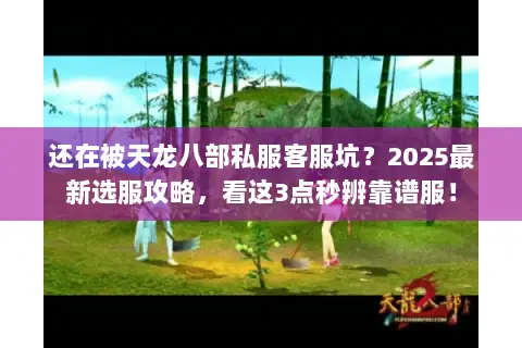 还在被天龙八部私服客服坑?2025最新选服攻略,看这3点秒辨靠谱服! 还在被天龙八部私服客服坑?2025最新选服攻略,看这3点秒辨靠谱服!