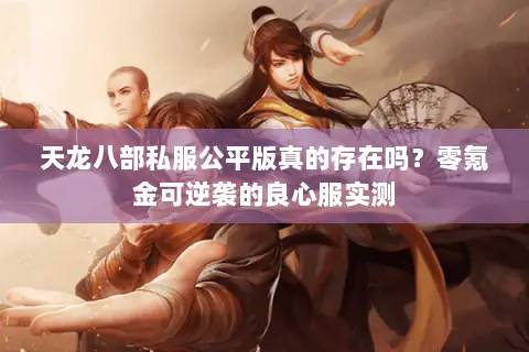 天龙八部私服公平版真的存在吗?零氪金可逆袭的良心服实测 天龙八部私服公平版真的存在吗?零氪金可逆袭的良心服实测