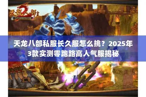 天龙八部私服长久服怎么挑?2025年3款实测零跑路高人气服揭秘 天龙八部私服长久服怎么挑?2025年3款实测零跑路高人气服揭秘