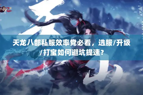 天龙八部私服效率党必看,选服/升级/打宝如何避坑提速? 天龙八部私服效率党必看,选服/升级/打宝如何避坑提速?