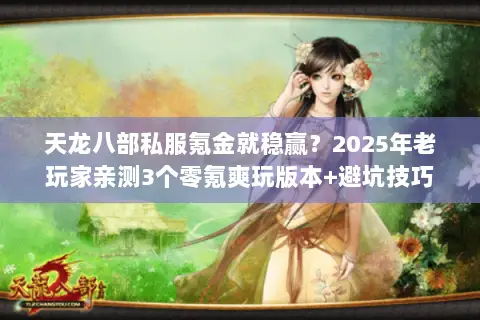 天龙八部私服氪金就稳赢?2025年老玩家亲测3个零氪爽玩版本+避坑技巧 天龙八部私服氪金就稳赢?2025年老玩家亲测3个零氪爽玩版本+避坑技巧