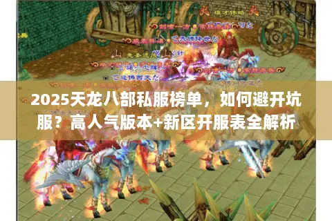 2025天龙八部私服榜单,如何避开坑服?高人气版本+新区开服表全解析 2025天龙八部私服榜单,如何避开坑服?高人气版本+新区开服表全解析