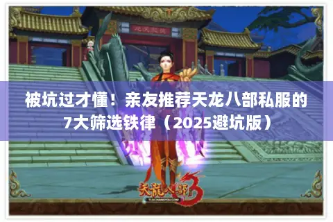 被坑过才懂!亲友推荐天龙八部私服的7大筛选铁律(2025避坑版) 被坑过才懂!亲友推荐天龙八部私服的7大筛选铁律(2025避坑版)