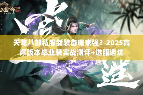天龙八部私服新装备哪家强?2025高爆版本毕业装实战测评+选服避坑 天龙八部私服新装备哪家强?2025高爆版本毕业装实战测评+选服避坑