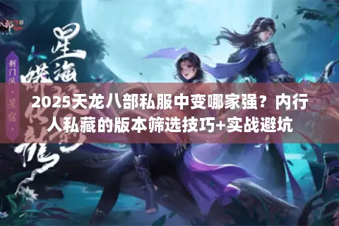 2025天龙八部私服中变哪家强？内行人私藏的版本筛选技巧+实战避坑