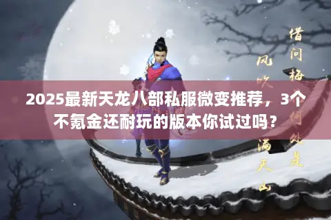 2025最新天龙八部私服微变推荐,3个不氪金还耐玩的版本你试过吗? 2025最新天龙八部私服微变推荐,3个不氪金还耐玩的版本你试过吗?