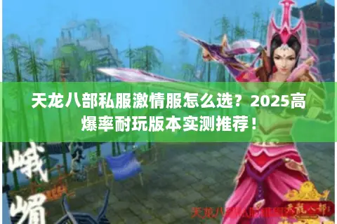天龙八部私服激情服怎么选?2025高爆率耐玩版本实测推荐! 天龙八部私服激情服怎么选?2025高爆率耐玩版本实测推荐!