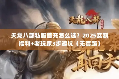 天龙八部私服首充怎么选?2025实测福利+老玩家3步避坑(无套路) 天龙八部私服首充怎么选?2025实测福利+老玩家3步避坑(无套路)