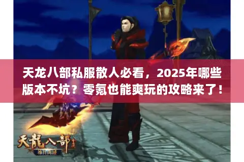 天龙八部私服散人必看,2025年哪些版本不坑?零氪也能爽玩的攻略来了! 天龙八部私服散人必看,2025年哪些版本不坑?零氪也能爽玩的攻略来了!