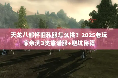 天龙八部怀旧私服怎么挑？2025老玩家亲测3类靠谱服+避坑秘籍