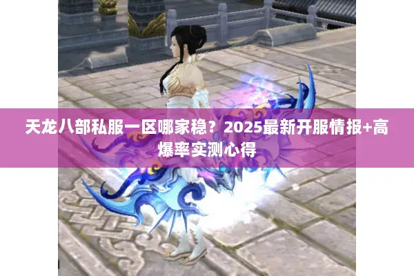天龙八部私服一区哪家稳?2025最新开服情报+高爆率实测心得 天龙八部私服一区哪家稳?2025最新开服情报+高爆率实测心得