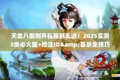 天龙八部刚开私服别乱进!2025实测3类必火服+抢注ID&首杀全技巧 天龙八部刚开私服别乱进!2025实测3类必火服+抢注ID&首杀全技巧