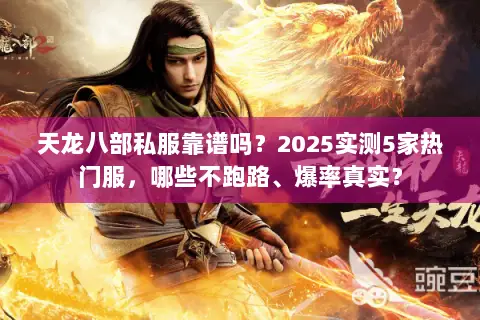 天龙八部私服靠谱吗?2025实测5家热门服,哪些不跑路、爆率真实? 天龙八部私服靠谱吗?2025实测5家热门服,哪些不跑路、爆率真实?