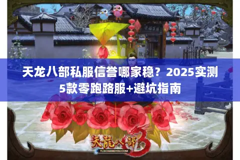 天龙八部私服信誉哪家稳?2025实测5款零跑路服+避坑指南 天龙八部私服信誉哪家稳?2025实测5款零跑路服+避坑指南