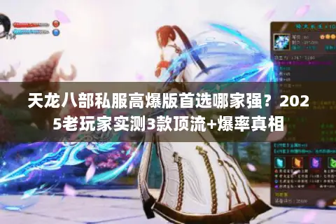 天龙八部私服高爆版首选哪家强?2025老玩家实测3款顶流+爆率真相 天龙八部私服高爆版首选哪家强?2025老玩家实测3款顶流+爆率真相