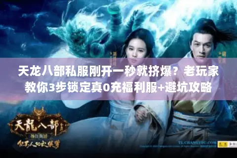 天龙八部私服刚开一秒就挤爆？老玩家教你3步锁定真0充福利服+避坑攻略