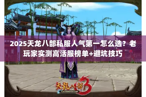 2025天龙八部私服人气第一怎么选?老玩家实测高活服榜单+避坑技巧 2025天龙八部私服人气第一怎么选?老玩家实测高活服榜单+避坑技巧