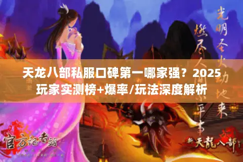 天龙八部私服口碑第一哪家强?2025玩家实测榜+爆率/玩法深度解析 天龙八部私服口碑第一哪家强?2025玩家实测榜+爆率/玩法深度解析