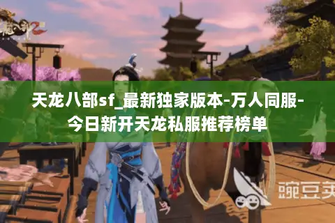 天龙八部sf_最新独家版本-万人同服-今日新开天龙私服推荐榜单 天龙八部sf_最新独家版本-万人同服-今日新开天龙私服推荐榜单
