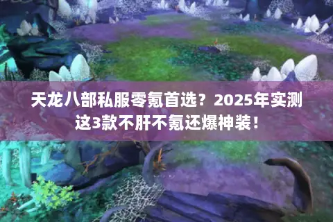 天龙八部私服零氪首选？2025年实测这3款不肝不氪还爆神装！